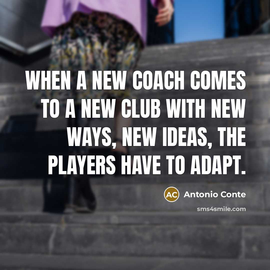 “When a new coach comes to a new club with new ways, new ideas, the players have to adapt.” quote by Antonio Conte