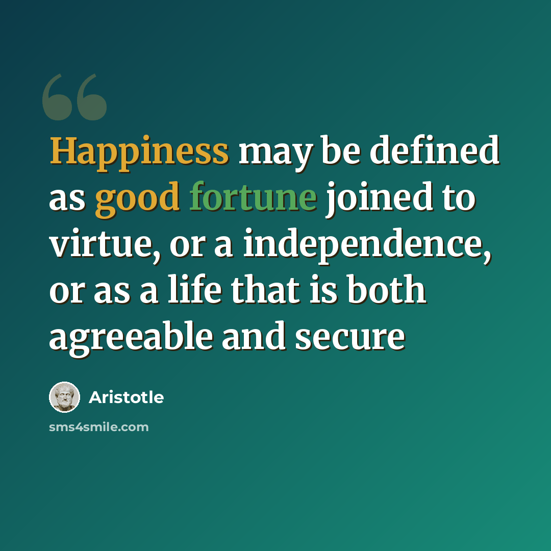 “Happiness may be defined as good fortune joined to virtue, or a independence, or as a life that is both agreeable and secure” quote by Aristotle
