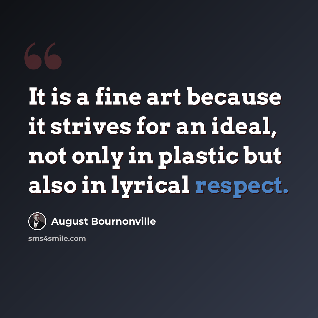“It is a fine art because it strives for an ideal, not only in plastic but also in lyrical respect.” quote by August Bournonville