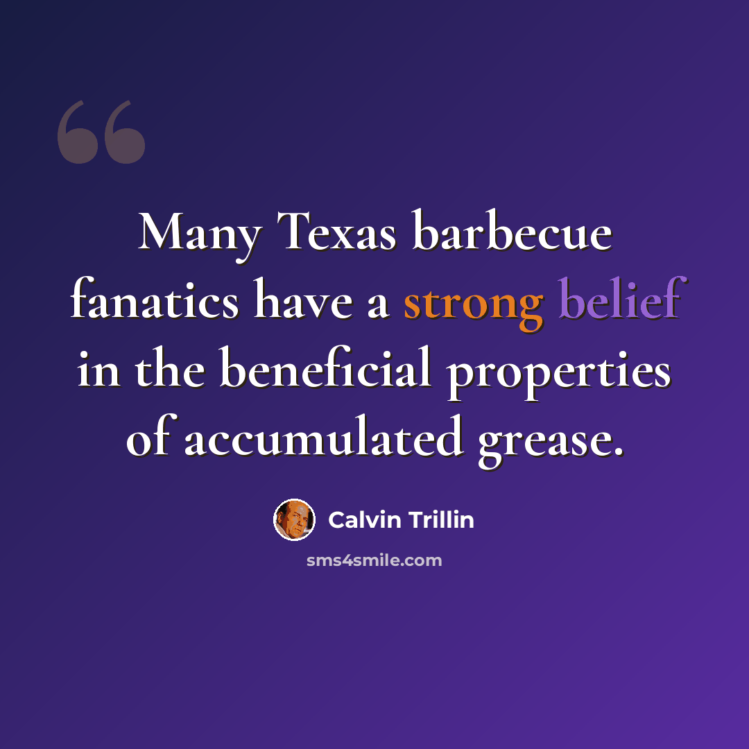 “Many Texas barbecue fanatics have a strong belief in the beneficial properties of accumulated grease.” quote by Calvin Trillin