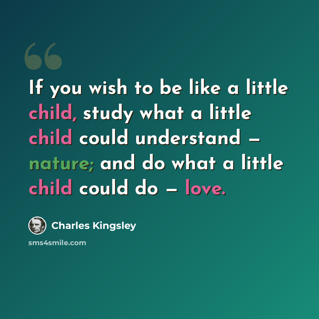 “If you wish to be like a little child, study what a little child could understand — nature; and do what a little child could do — love.” quote by Charles Kingsley