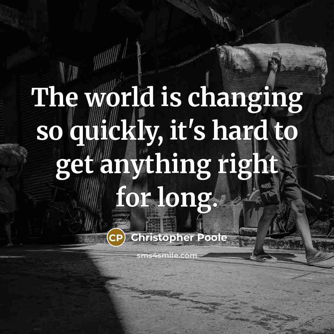 “The world is changing so quickly, it's hard to get anything right for long.” quote by Christopher Poole