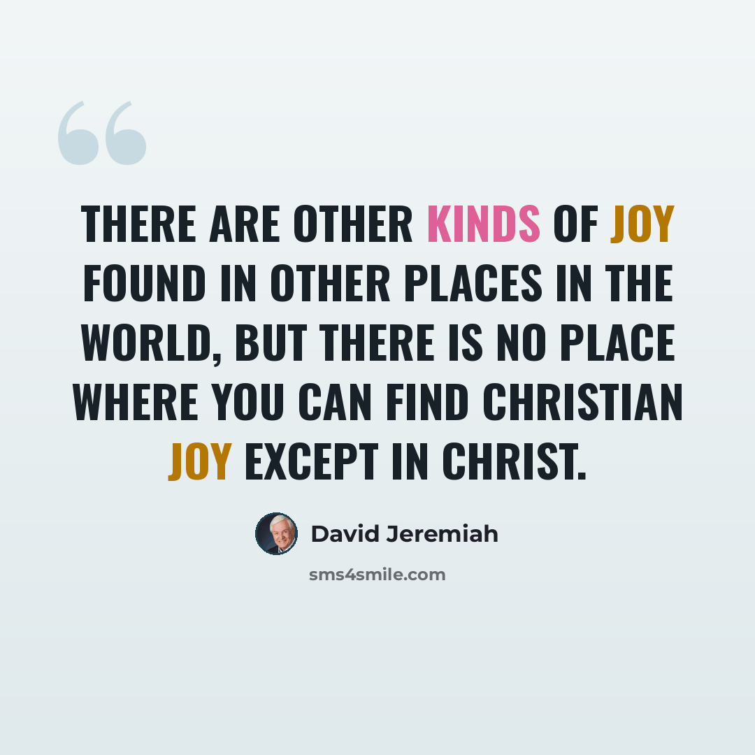 “There are other kinds of joy found in other places in the world, but there is no place where you can find Christian joy except in Christ.” quote by David Jeremiah