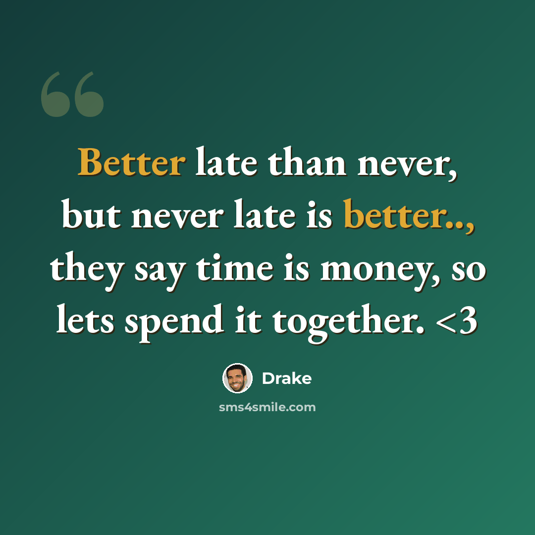 “Better late than never, but never late is better.., they say time is money, so lets spend it together.” quote by Drake