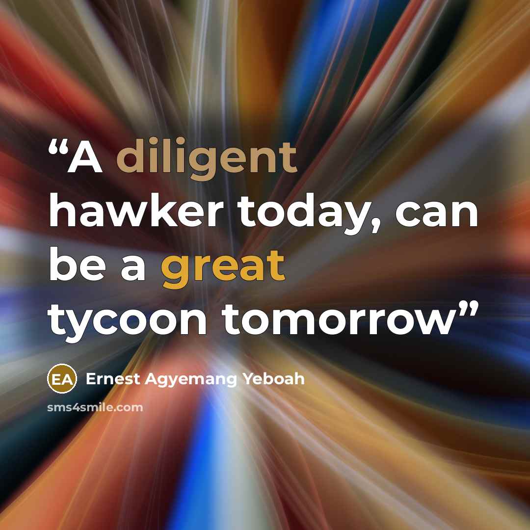 “A diligent hawker today, can be a great tycoon tomorrow” quote by Ernest Agyemang Yeboah