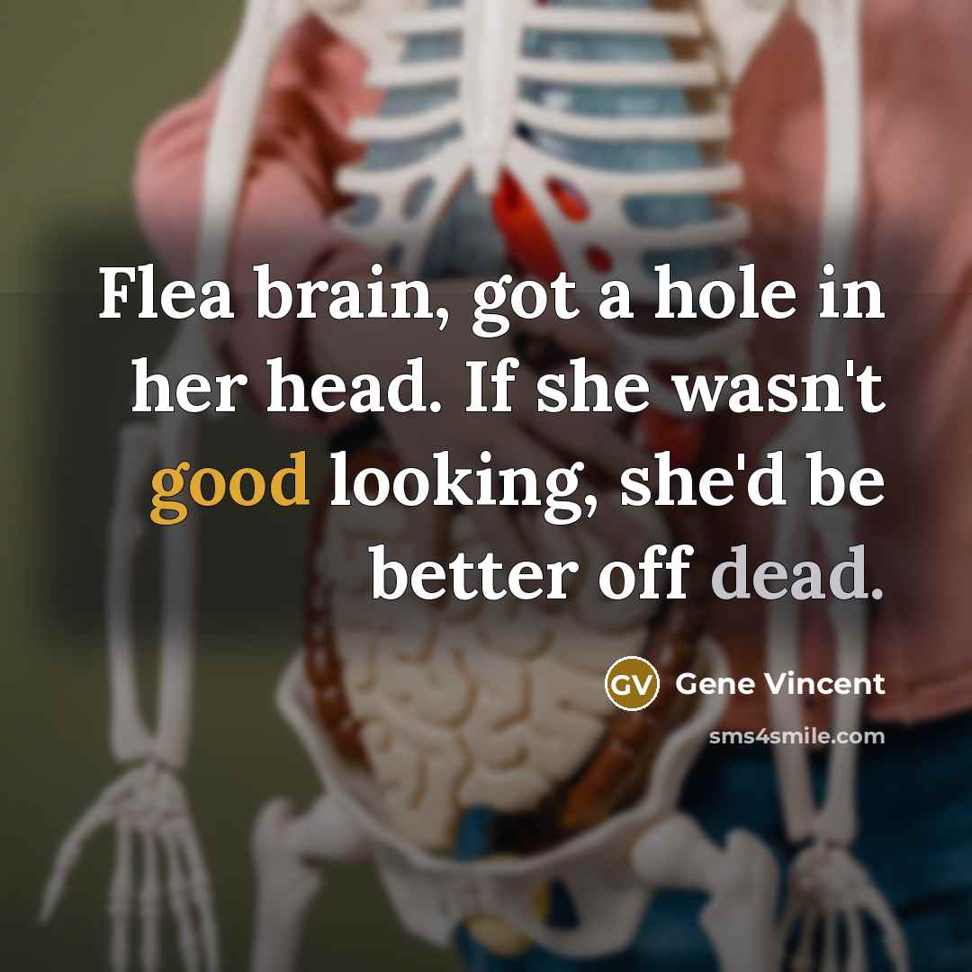 “Flea brain, got a hole in her head. If she wasn't good looking, she'd be better off dead.” quote by Gene Vincent