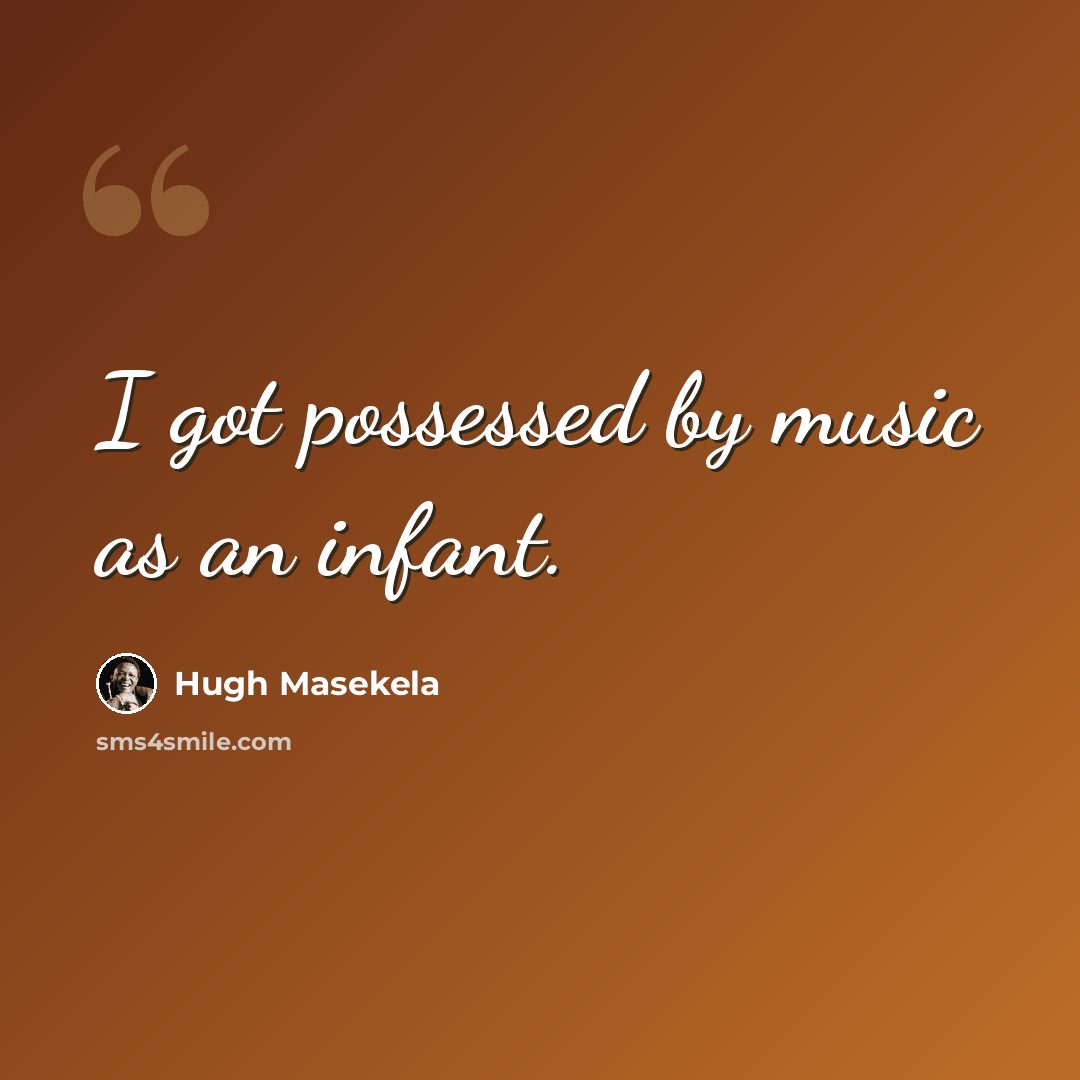 “I got possessed by music as an infant.” quote by Hugh Masekela