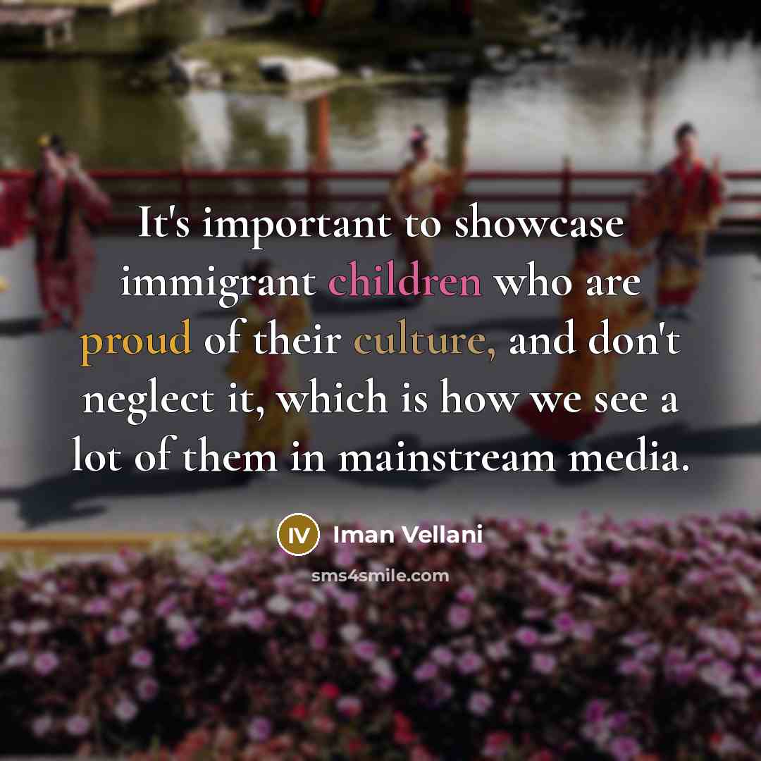 “It's important to showcase immigrant children who are proud of their culture, and don't neglect it, which is how we see a lot of them in mainstream media.” quote by Iman Vellani