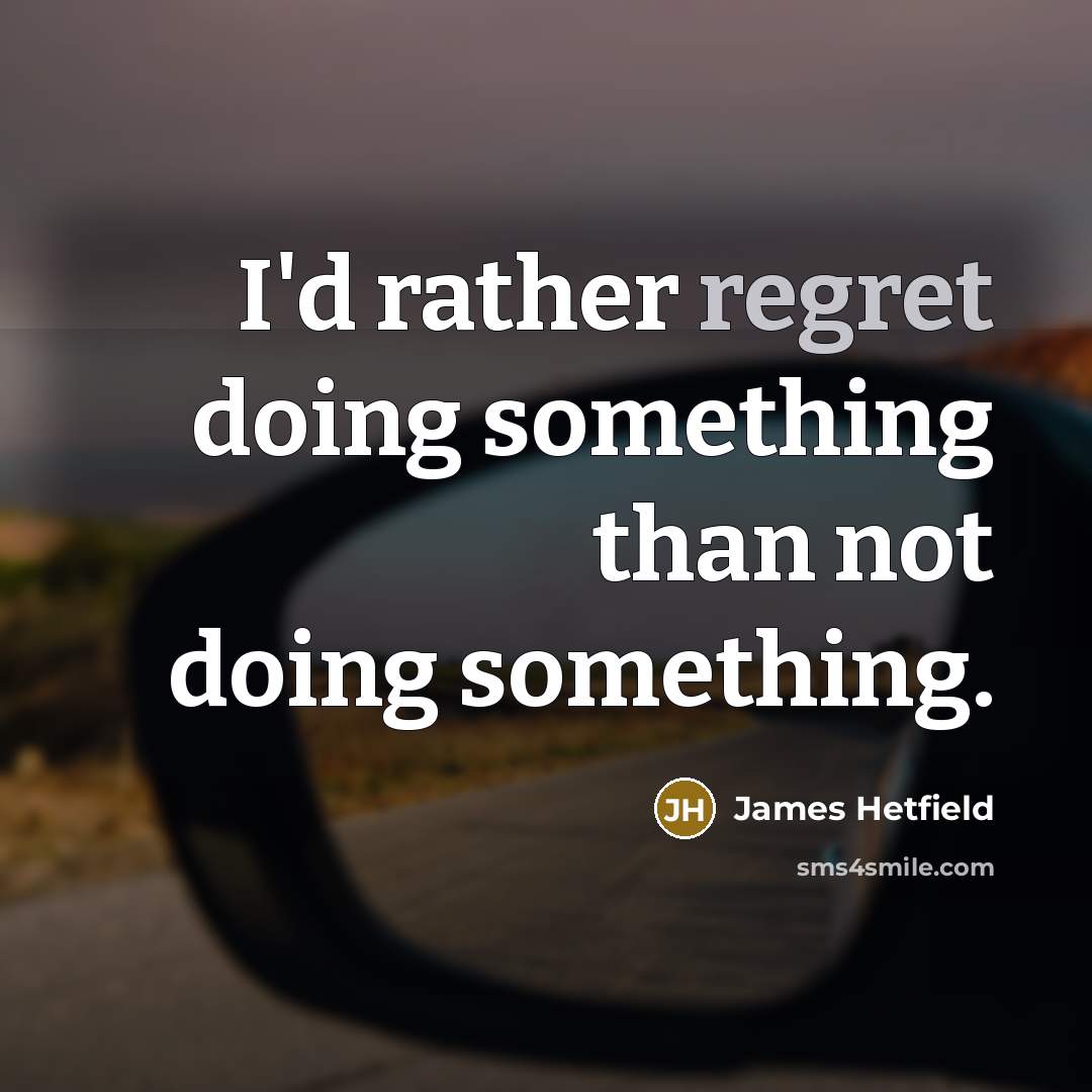 “I'd rather regret doing something than not doing something.” quote by James Hetfield