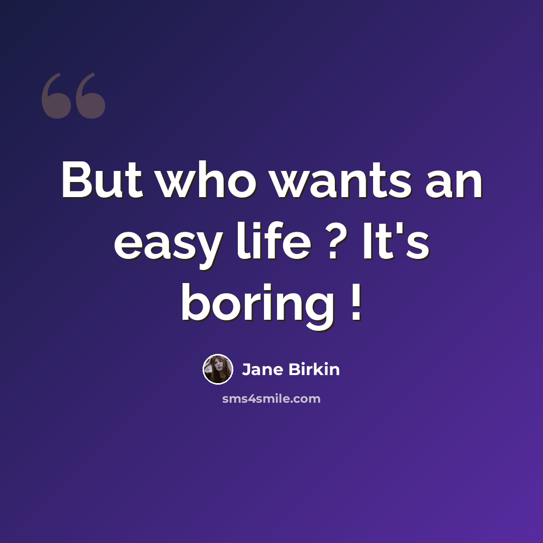 “But who wants an easy life ? It's boring !” quote by Jane Birkin