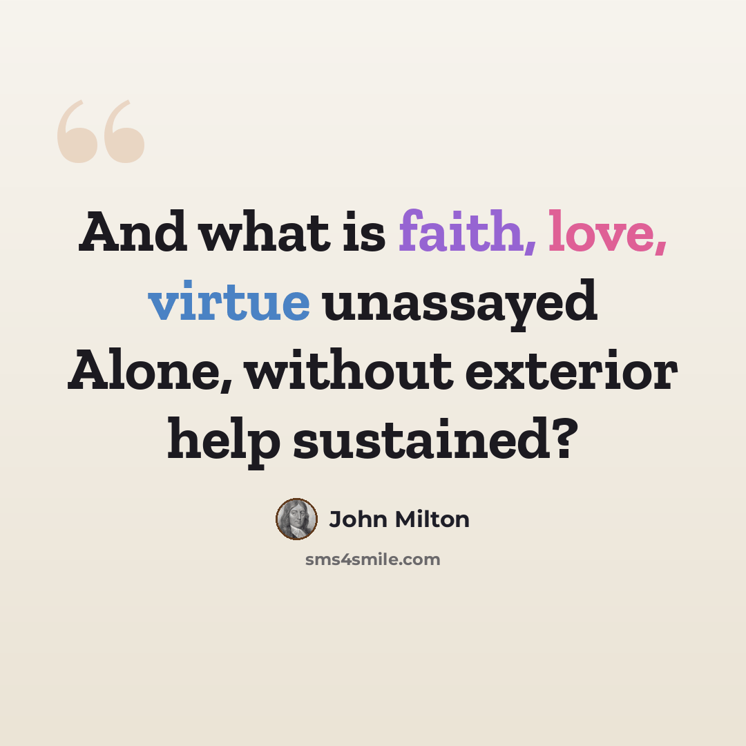 “And what is faith, love, virtue unassayed Alone, without exterior help sustained?” quote by John Milton