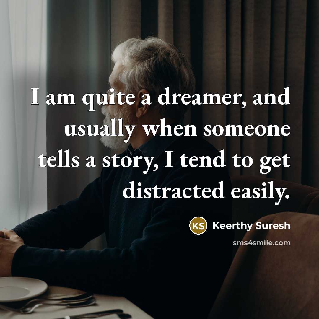 “I am quite a dreamer, and usually when someone tells a story, I tend to get distracted easily.” quote by Keerthy Suresh