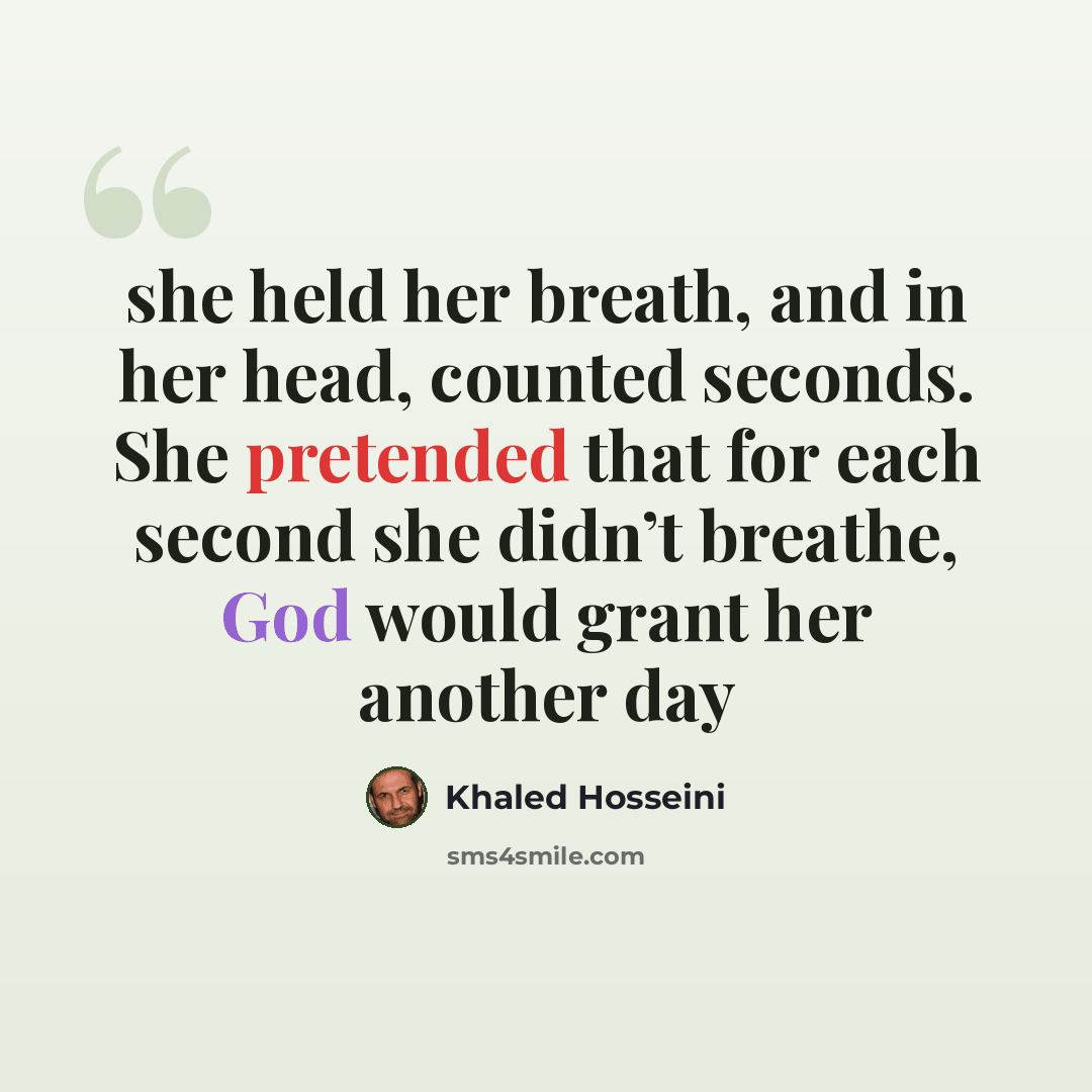 “she held her breath, and in her head, counted seconds. She pretended that for each second she didn’t breathe, God would grant her another day” quote by Khaled Hosseini