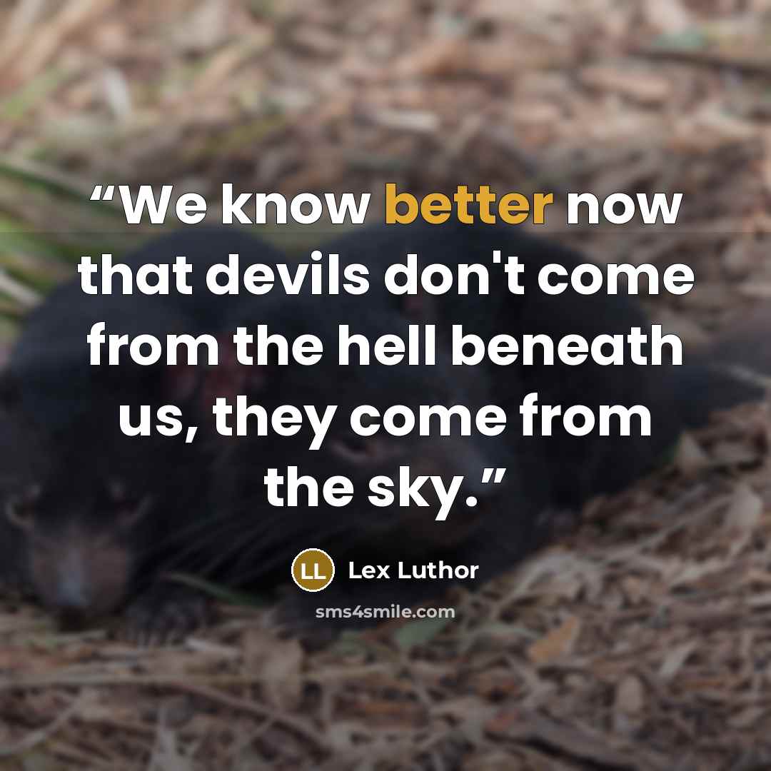 “We know better now that devils don't come from the hell beneath us, they come from the sky.” quote by Lex Luthor