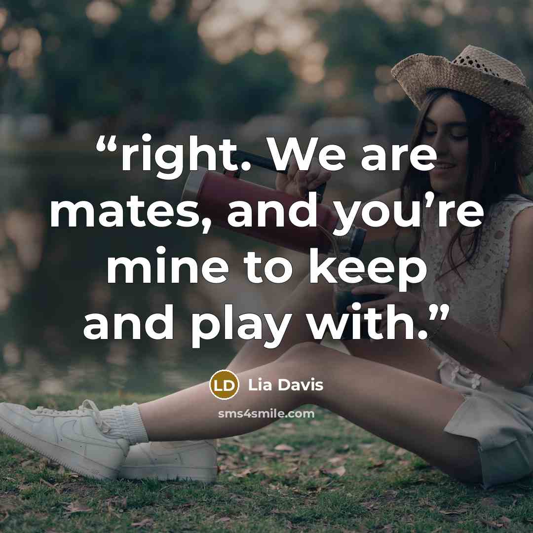 “right. We are mates, and you’re mine to keep and play with.” quote by Lia Davis