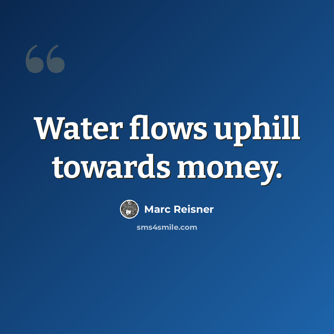 “Water flows uphill towards money.” quote by Marc Reisner