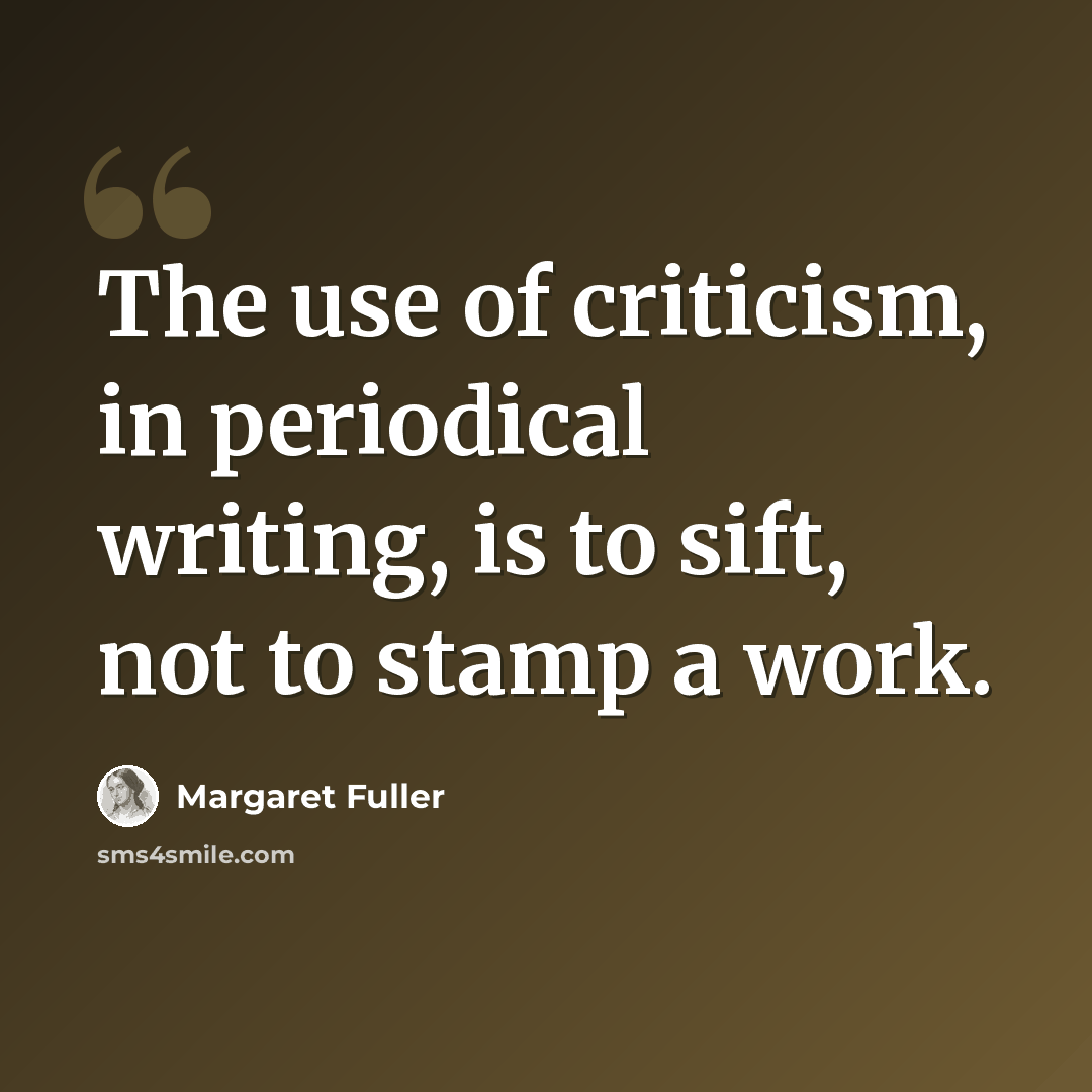“The use of criticism, in periodical writing, is to sift, not to stamp a work.” quote by Margaret Fuller