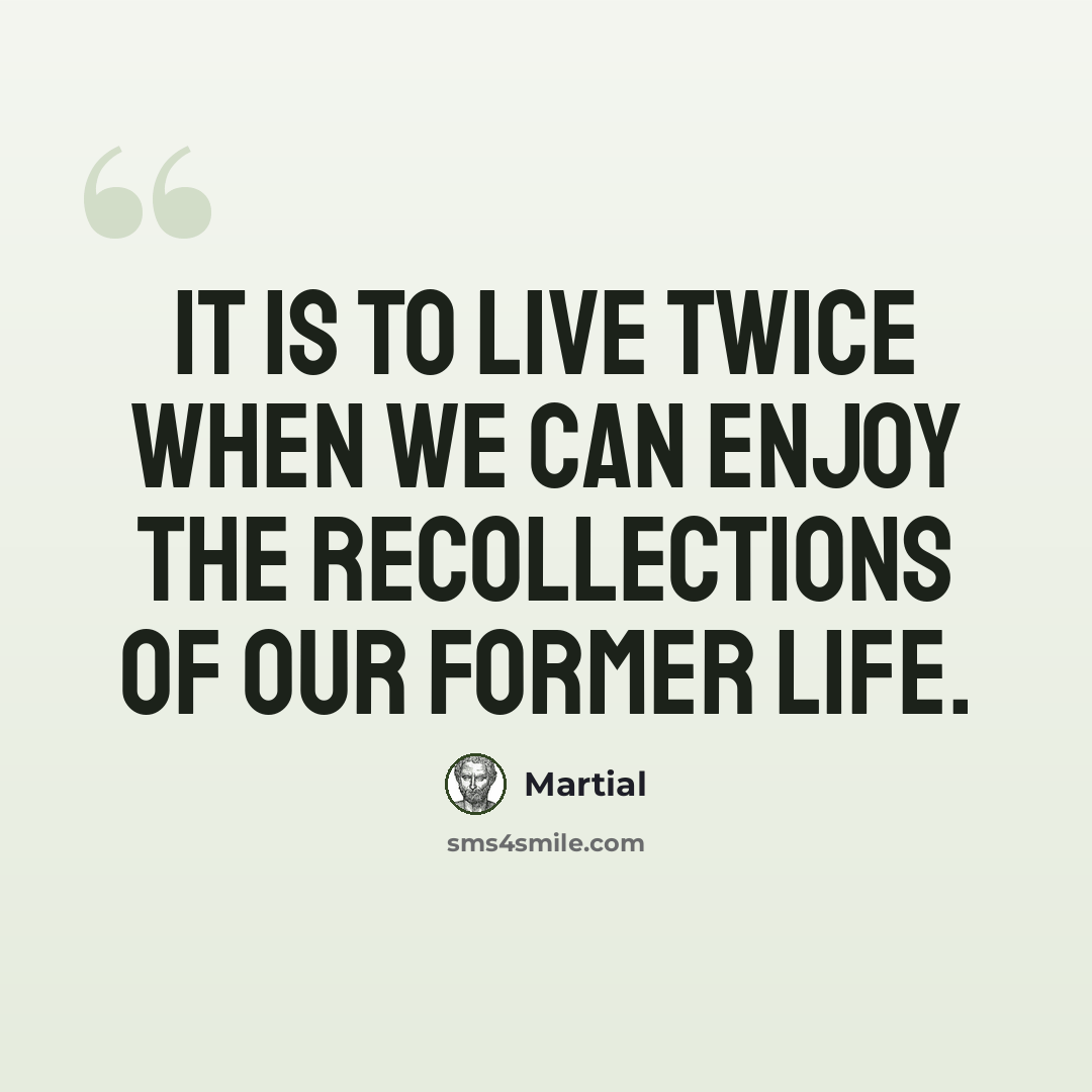 “It is to live twice when we can enjoy the recollections of our former life.” quote by Martial