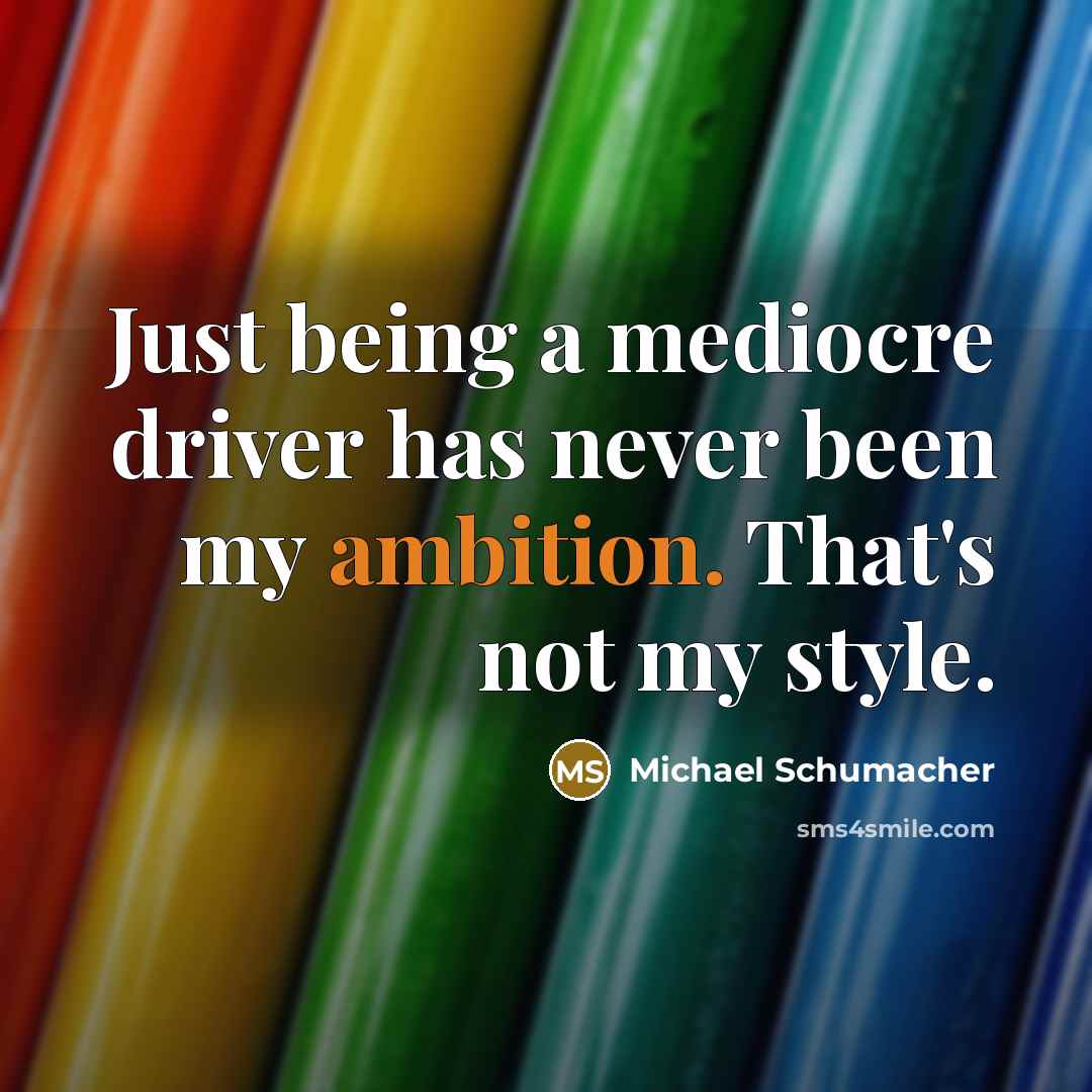 “Just being a mediocre driver has never been my ambition. That's not my style.” quote by Michael Schumacher