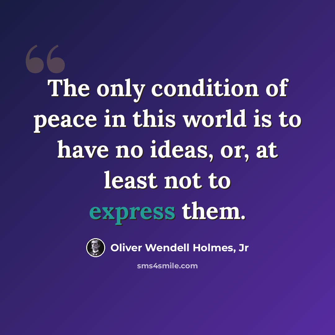 “The only condition of peace in this world is to have no ideas, or, at least not to express them.” quote by Oliver Wendell Holmes, Jr