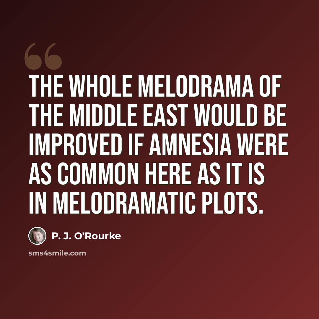 “The whole melodrama of the Middle East would be improved if amnesia were as common here as it is in melodramatic plots.” quote by P. J. O'Rourke