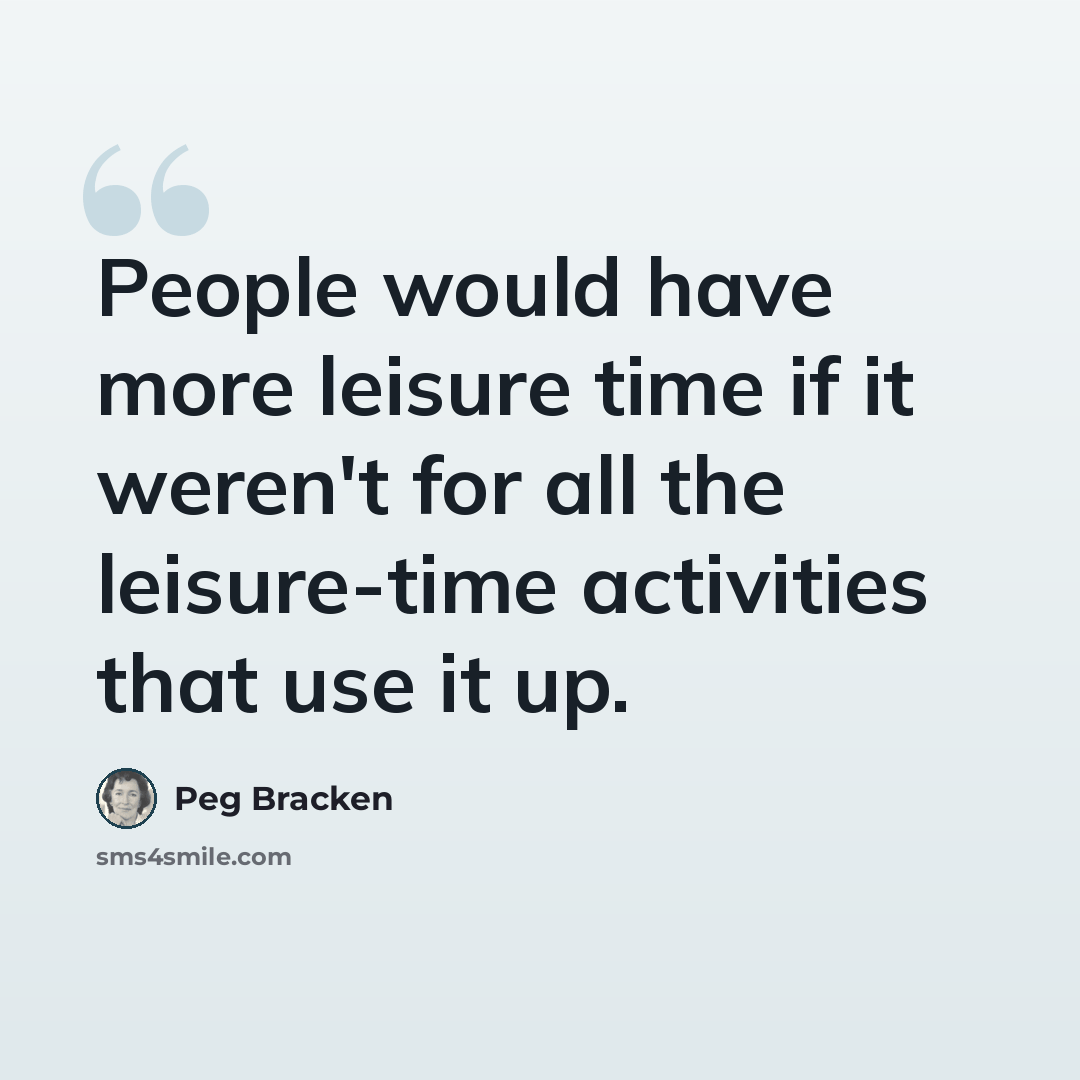 “People would have more leisure time if it weren't for all the leisure-time activities that use it up.” quote by Peg Bracken