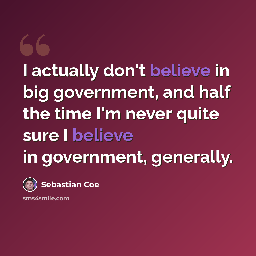 “I actually don't believe in big government, and half the time I'm never quite sure I believe in government, generally.” quote by Sebastian Coe