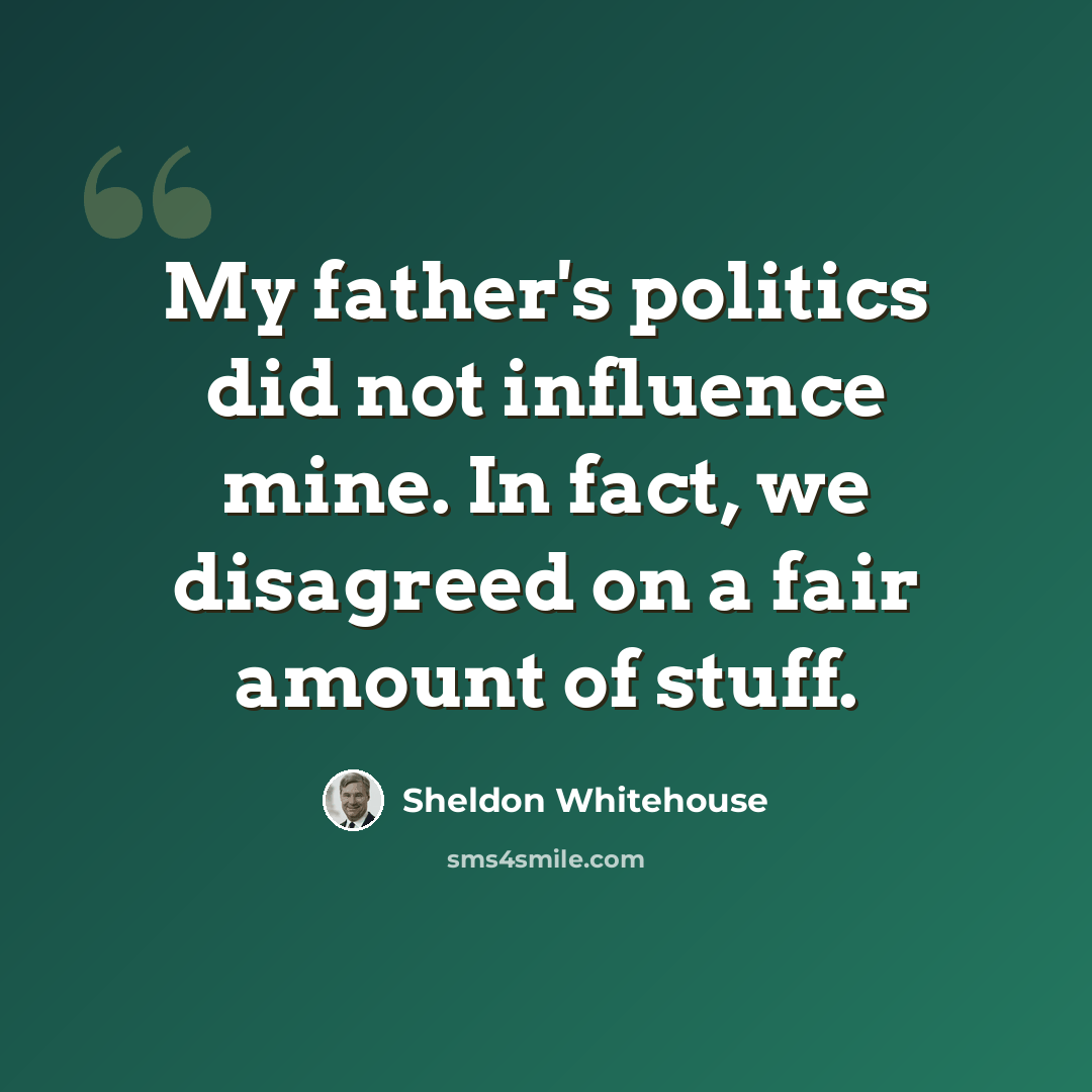 “My father's politics did not influence mine. In fact, we disagreed on a fair amount of stuff.” quote by Sheldon Whitehouse