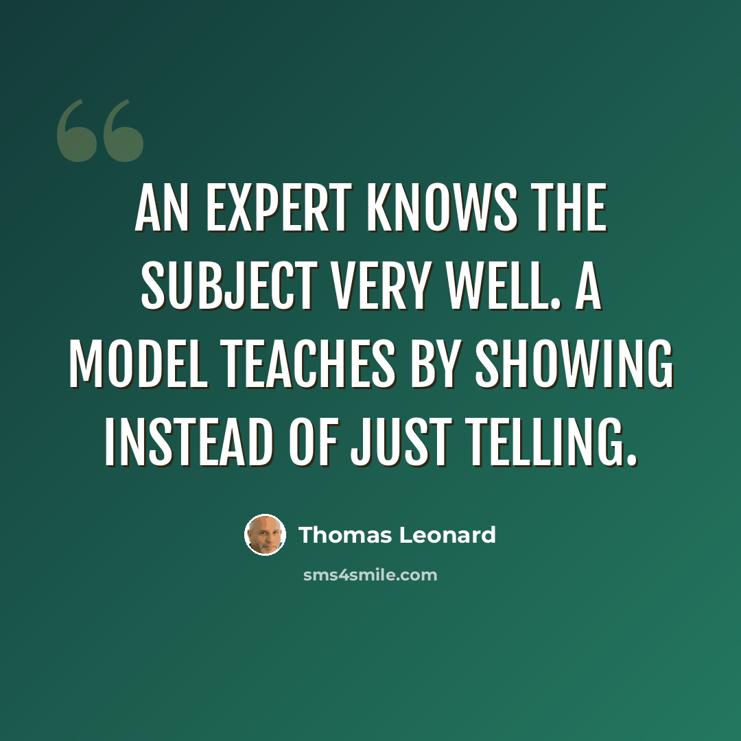 “An expert knows the subject very well. A model teaches by showing instead of just telling.” quote by Thomas Leonard