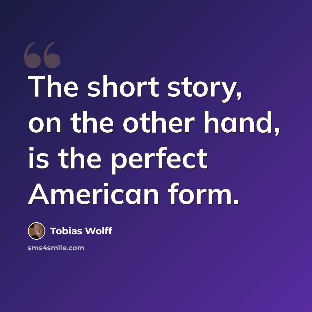 “The short story, on the other hand, is the perfect American form.” quote by Tobias Wolff