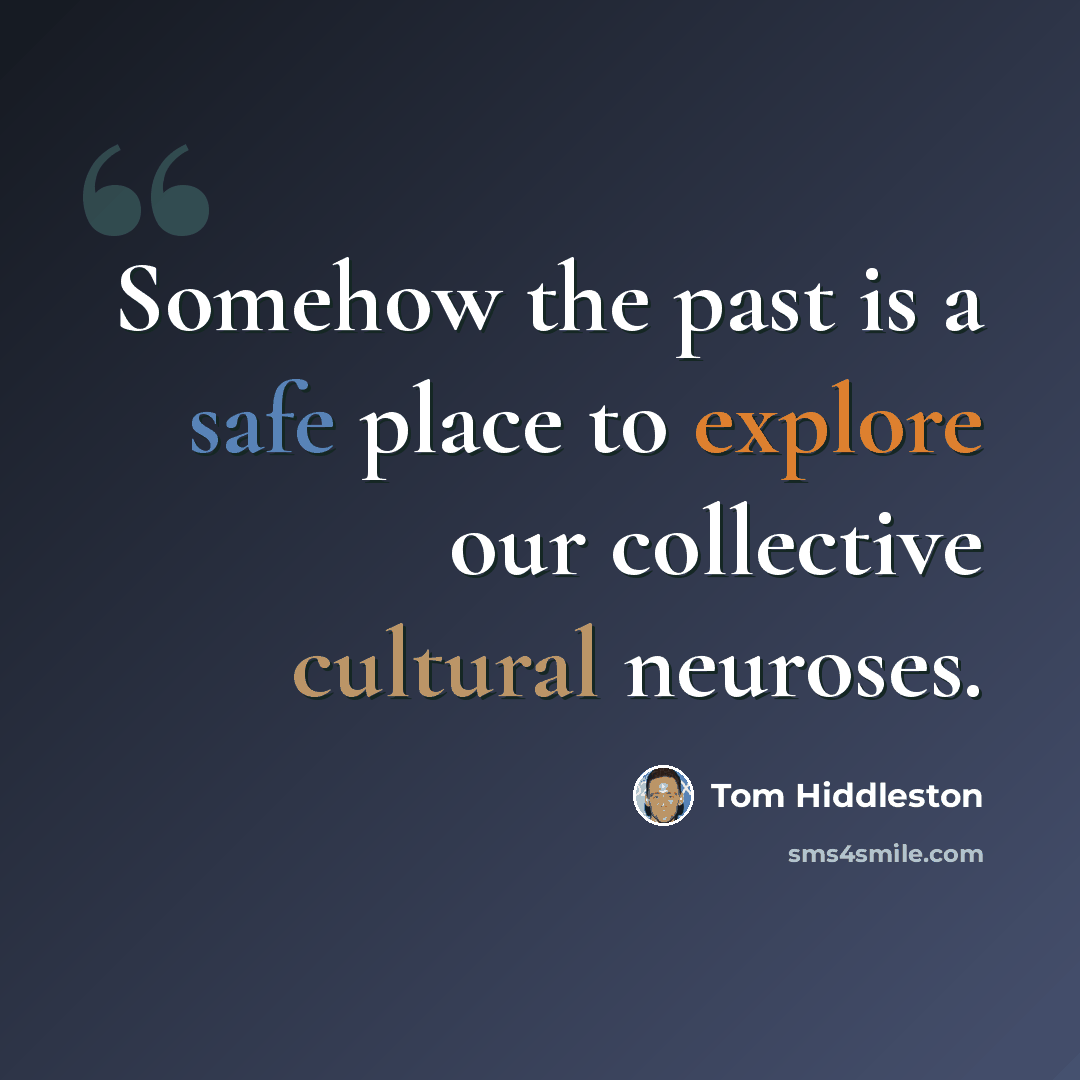 “Somehow the past is a safe place to explore our collective cultural neuroses.” quote by Tom Hiddleston