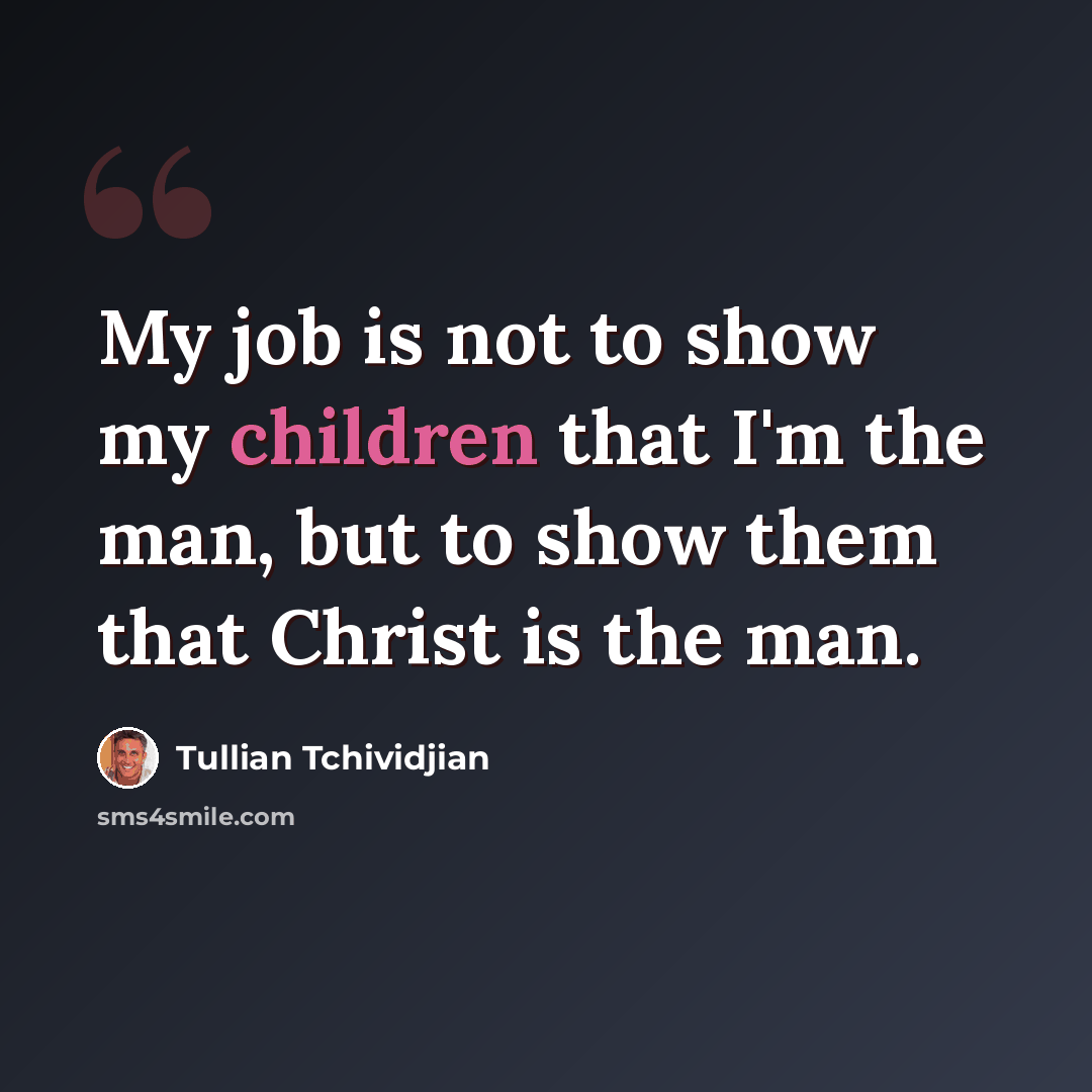“My job is not to show my children that I'm the man, but to show them that Christ is the man.” quote by Tullian Tchividjian