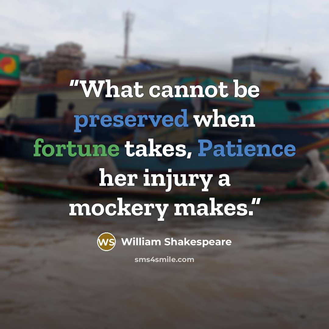 “What cannot be preserved when fortune takes, Patience her injury a mockery makes.” quote by William Shakespeare