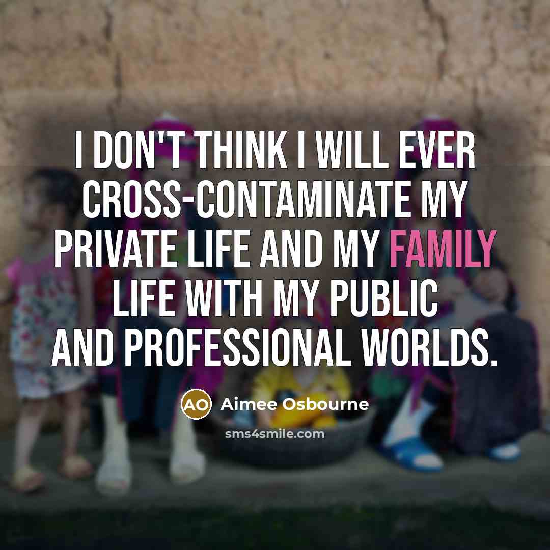 “I don't think I will ever cross-contaminate my private life and my family life with my public and professional worlds.” quote by Aimee Osbourne