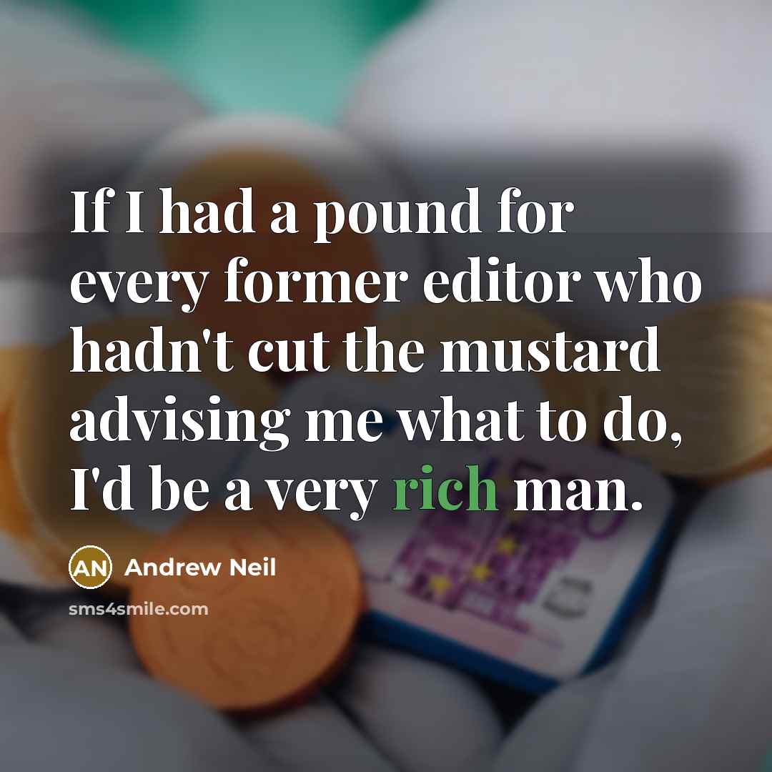 “If I had a pound for every former editor who hadn't cut the mustard advising me what to do, I'd be a very rich man.” quote by Andrew Neil