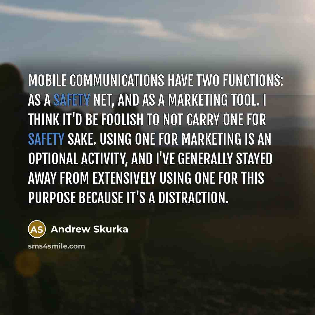 “Mobile communications have two functions: as a safety net, and as a marketing tool. I think it'd be foolish to not carry one for safety sake. Using one for marketing is an optional activity, and I've generally stayed away from extensively using one for this purpose because it's a distraction.” quote by Andrew Skurka
