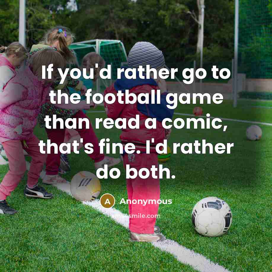 “If you'd rather go to the football game than read a comic, that's fine. I'd rather do both.” quote by Anonymous