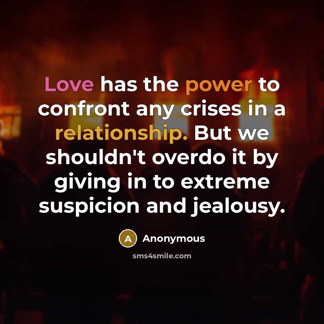 “Love has the power to confront any crises in a relationship. But we shouldn't overdo it by giving in to extreme suspicion and jealousy.” quote by Anonymous