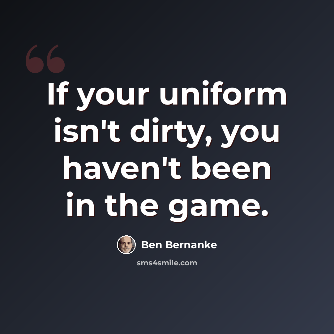 “If your uniform isn't dirty, you haven't been in the game.” quote by Ben Bernanke
