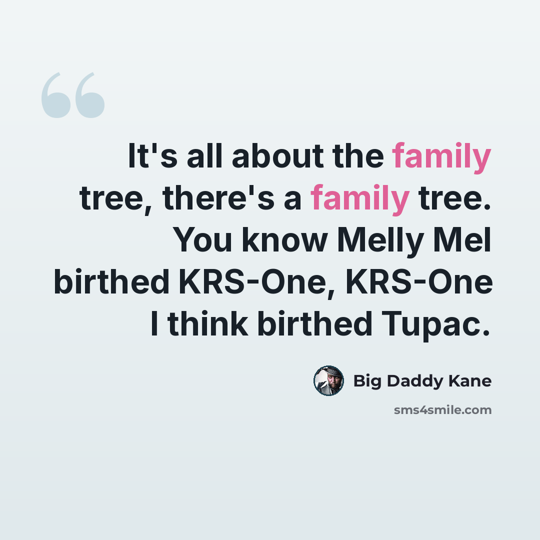 “It's all about the family tree, there's a family tree. You know Melly Mel birthed KRS-One, KRS-One I think birthed Tupac.” quote by Big Daddy Kane
