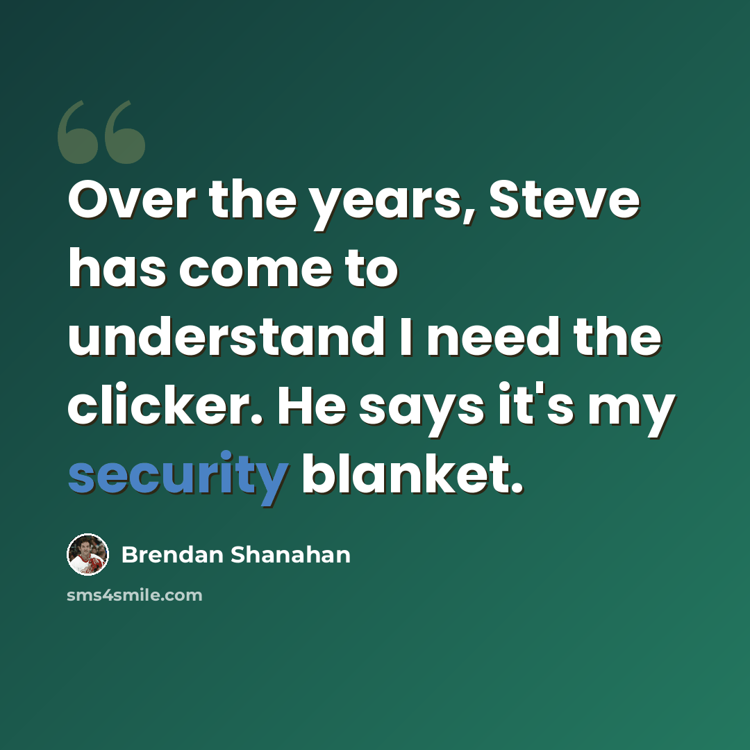 “Over the years, Steve has come to understand I need the clicker. He says it's my security blanket.” quote by Brendan Shanahan