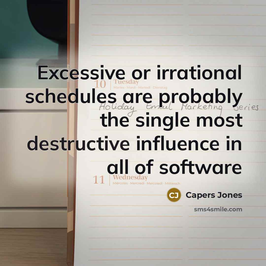 “Excessive or irrational schedules are probably the single most destructive influence in all of software” quote by Capers Jones