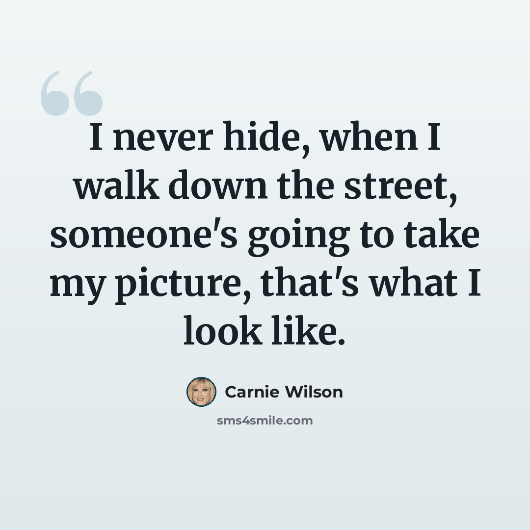 “I never hide, when I walk down the street, someone's going to take my picture, that's what I look like.” quote by Carnie Wilson