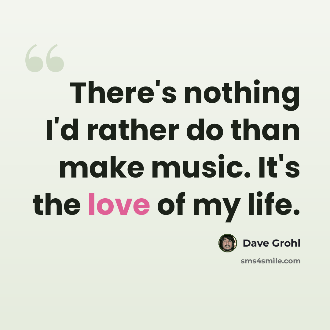 “There's nothing I'd rather do than make music. It's the love of my life.” quote by Dave Grohl
