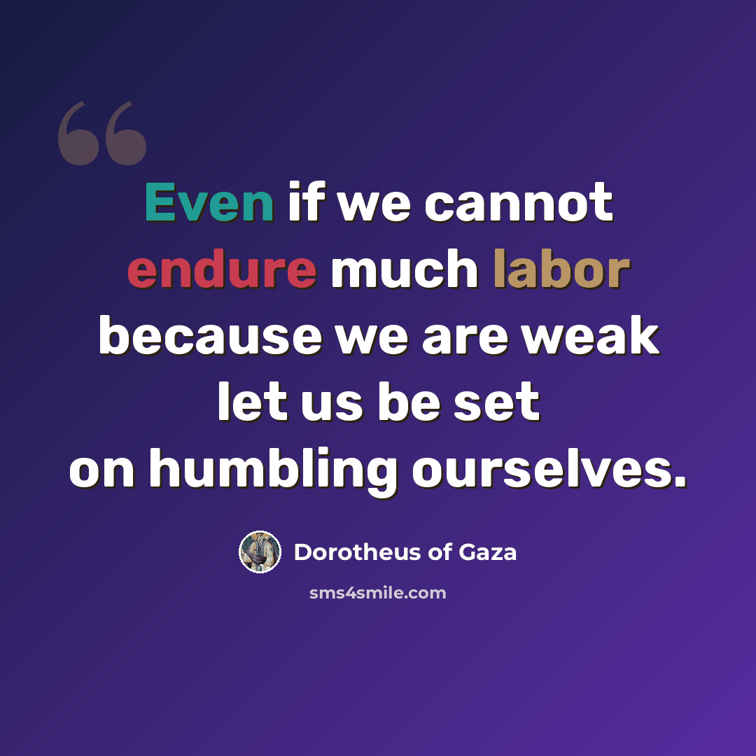 “Even if we cannot endure much labor because we are weak let us be set on humbling ourselves.” quote by Dorotheus of Gaza