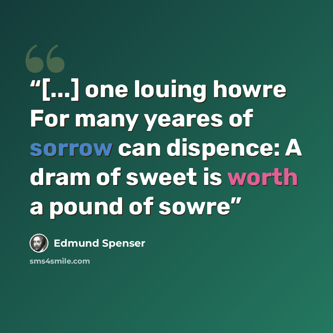 “[...] one louing howre For many yeares of sorrow can dispence: A dram of sweet is worth a pound of sowre” quote by Edmund Spenser