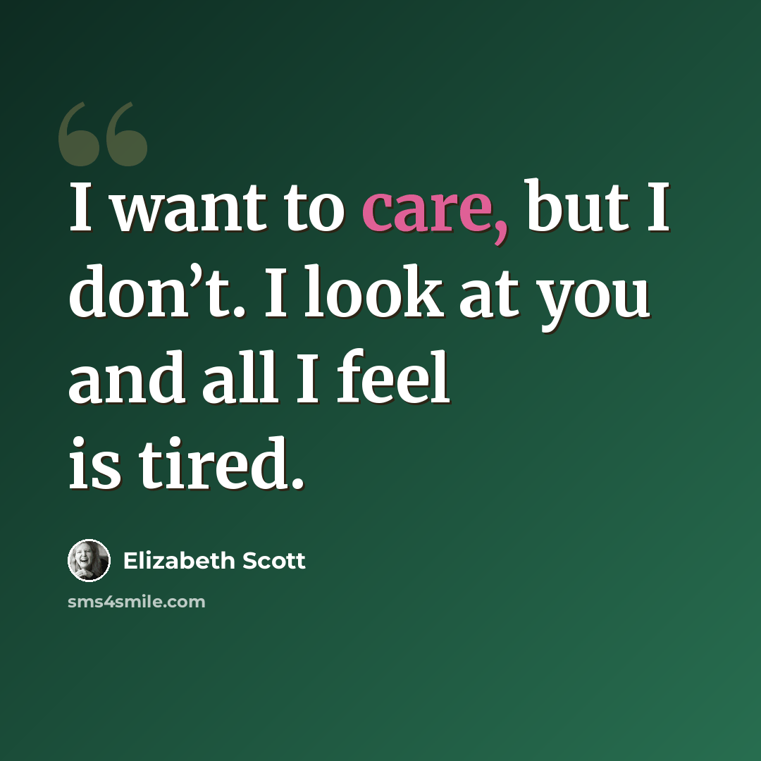 “I want to care, but I don’t. I look at you and all I feel is tired.” quote by Elizabeth Scott