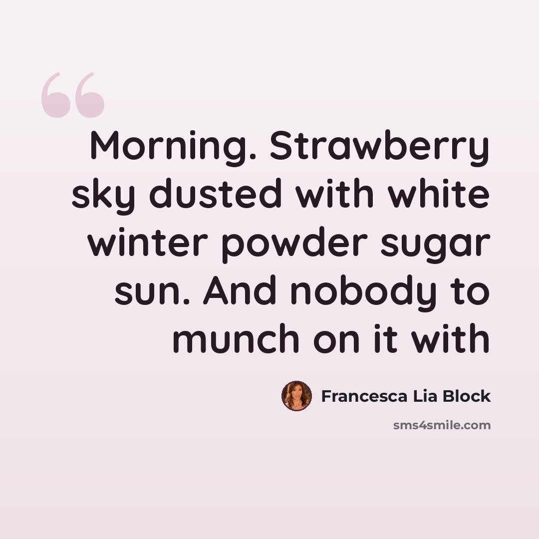 “Morning. Strawberry sky dusted with white winter powder sugar sun. And nobody to munch on it with” quote by Francesca Lia Block