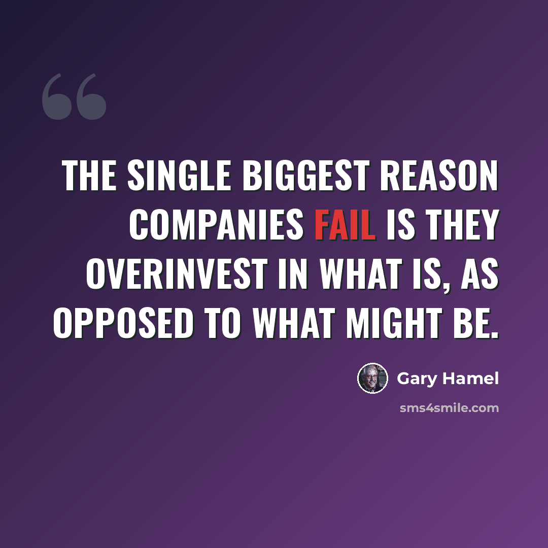 “The single biggest reason companies fail is they overinvest in what is, as opposed to what might be.” quote by Gary Hamel