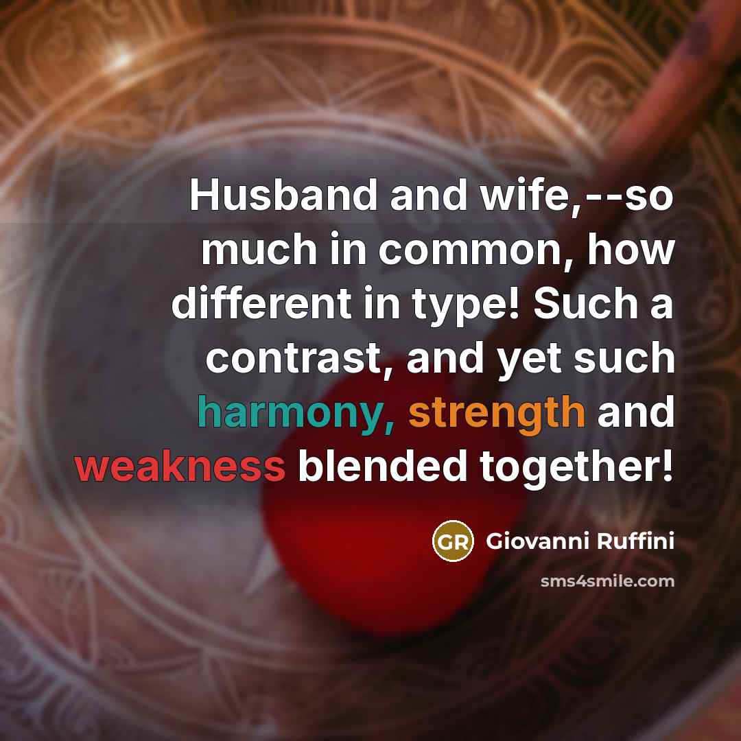 “Husband and wife,--so much in common, how different in type! Such a contrast, and yet such harmony, strength and weakness blended together!” quote by Giovanni Ruffini